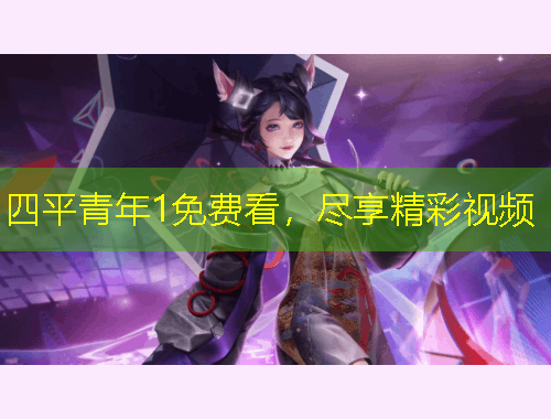 四平青年1免费看，尽享精彩视频