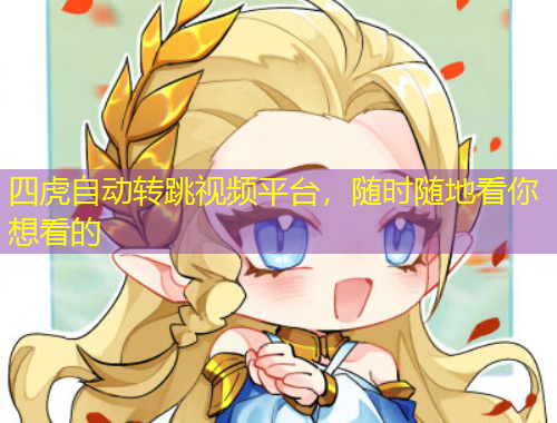 四虎自动转跳视频平台，随时随地看你想看的