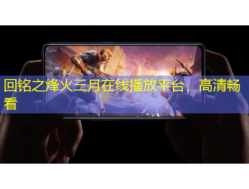 回铭之烽火三月在线播放平台，高清畅看