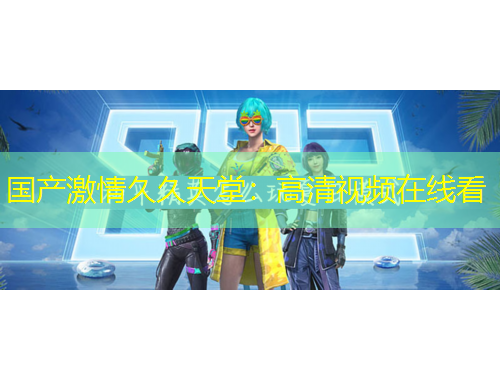 国产激情久久天堂：高清视频在线看