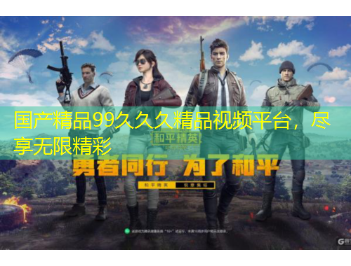 国产精品99久久久精品视频平台，尽享无限精彩