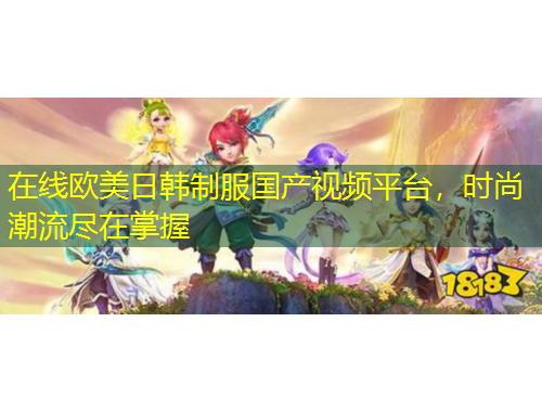 在线欧美日韩制服国产视频平台，时尚潮流尽在掌握