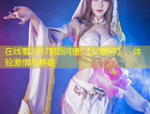 在线看2017韩国电影《女教师》，体验激情与悬疑