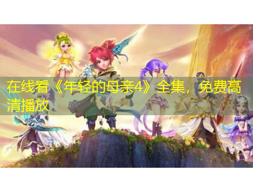 在线看《年轻的母亲4》全集，免费高清播放