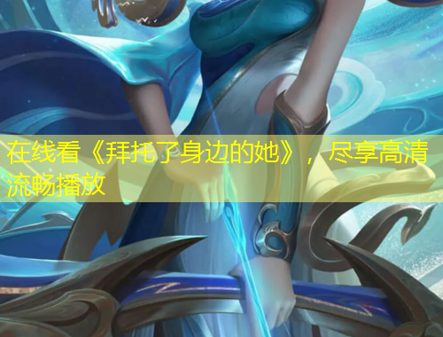 在线看《拜托了身边的她》，尽享高清流畅播放