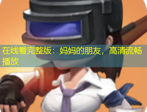 在线看完整版：妈妈的朋友，高清流畅播放
