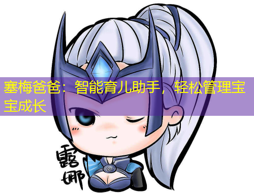 塞梅爸爸：智能育儿助手，轻松管理宝宝成长