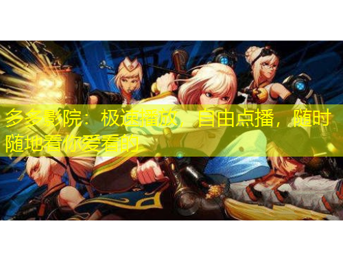 多多影院：极速播放，自由点播，随时随地看你爱看的