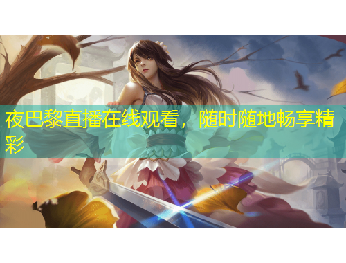 夜巴黎直播在线观看，随时随地畅享精彩