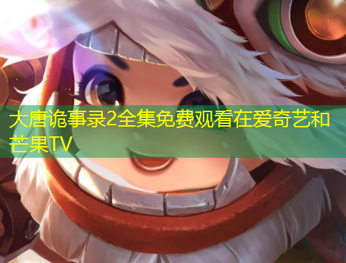 大唐诡事录2全集免费观看在爱奇艺和芒果TV
