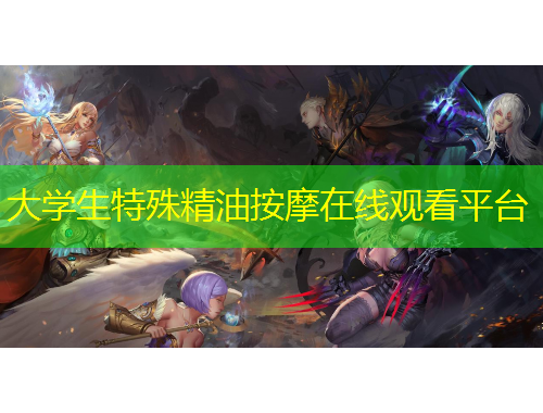 大学生特殊精油按摩在线观看平台