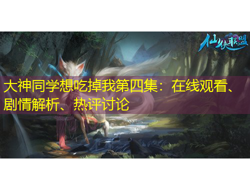 大神同学想吃掉我第四集：在线观看、剧情解析、热评讨论