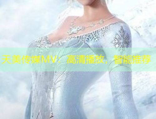 天美传媒MV：高清播放，智能推荐
