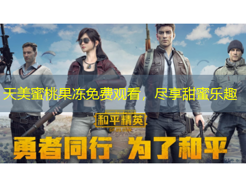 天美蜜桃果冻免费观看，尽享甜蜜乐趣
