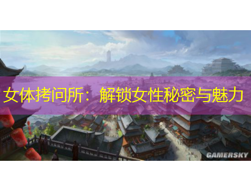 女体拷问所：解锁女性秘密与魅力