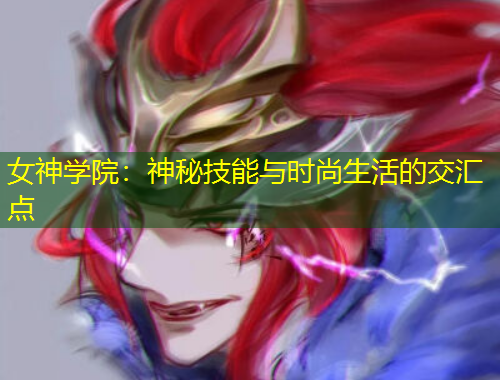 女神学院：神秘技能与时尚生活的交汇点