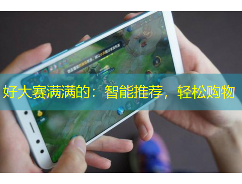 好大赛满满的：智能推荐，轻松购物