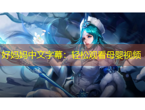 好妈妈中文字幕：轻松观看母婴视频