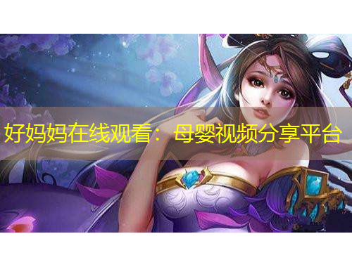 好妈妈在线观看：母婴视频分享平台