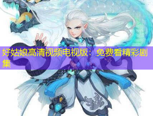 好姑娘高清视频电视版：免费看精彩剧集