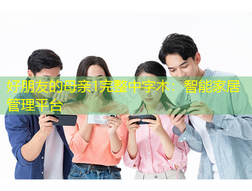 好朋友的母亲1完整中字木：智能家居管理平台