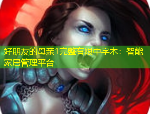 好朋友的母亲1完整有限中字木：智能家居管理平台