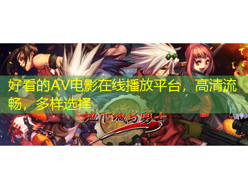 好看的AV电影在线播放平台，高清流畅，多样选择