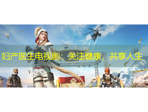妇产医生电视剧：关注健康，共享人生