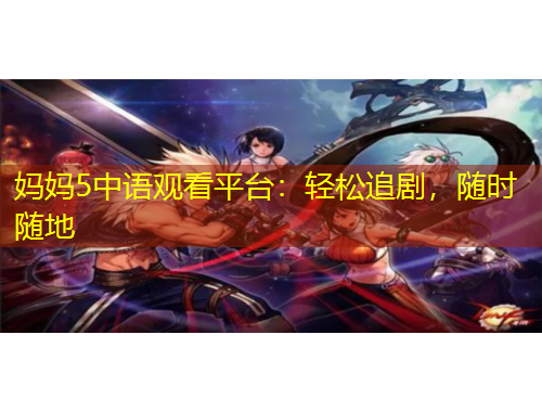 妈妈5中语观看平台：轻松追剧，随时随地