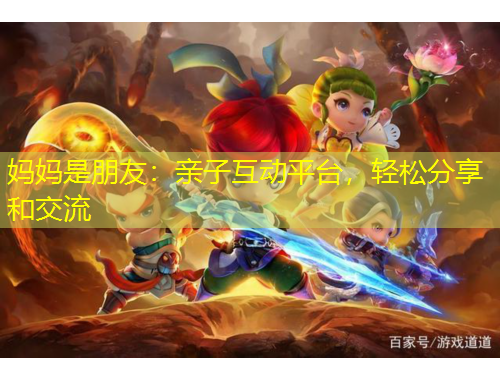 妈妈是朋友：亲子互动平台，轻松分享和交流