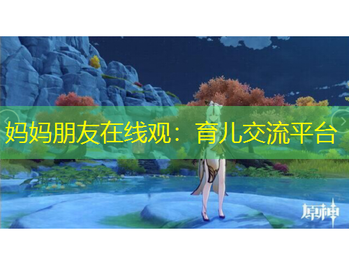 妈妈朋友在线观：育儿交流平台