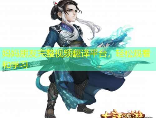 妈妈朋友完整视频翻译平台，轻松观看和学习