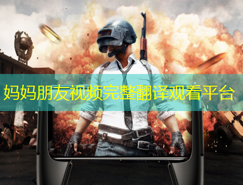 妈妈朋友视频完整翻译观看平台
