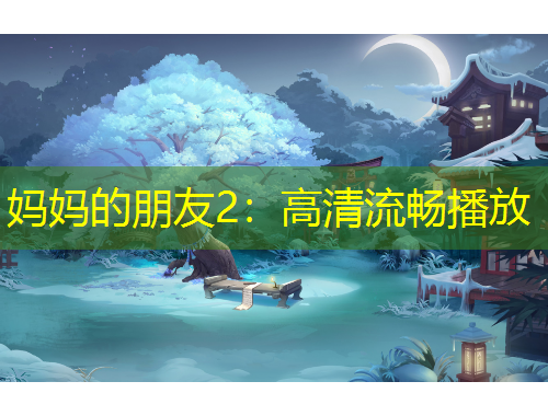妈妈的朋友2：高清流畅播放