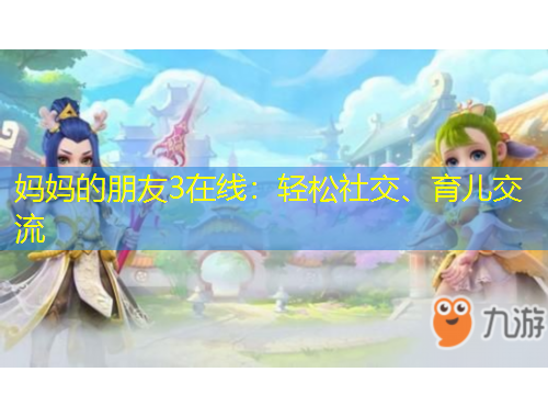 妈妈的朋友3在线：轻松社交、育儿交流