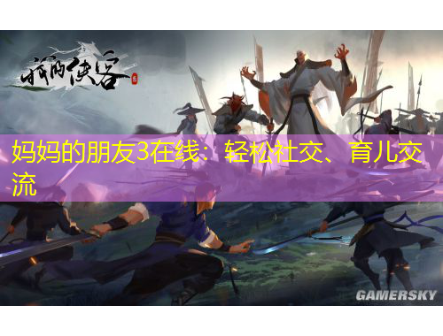 妈妈的朋友3在线：轻松社交、育儿交流
