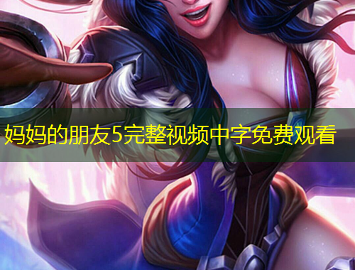 妈妈的朋友5完整视频中字免费观看
