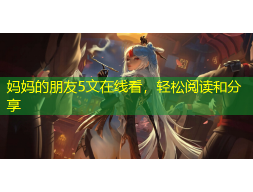 妈妈的朋友5文在线看，轻松阅读和分享
