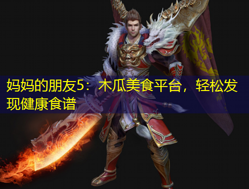 妈妈的朋友5：木瓜美食平台，轻松发现健康食谱