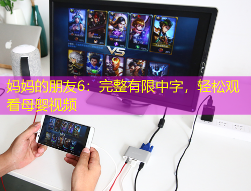 妈妈的朋友6：完整有限中字，轻松观看母婴视频