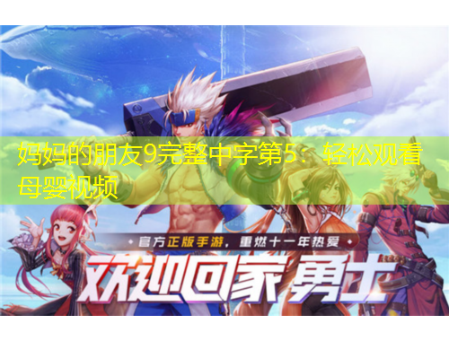 妈妈的朋友9完整中字第5：轻松观看母婴视频