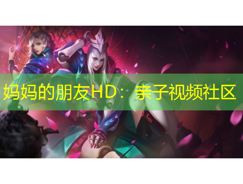 妈妈的朋友HD：亲子视频社区