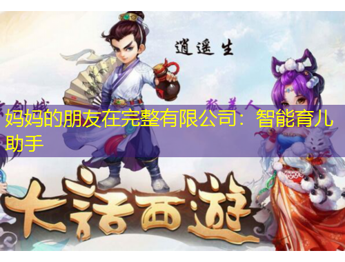 妈妈的朋友在完整有限公司：智能育儿助手