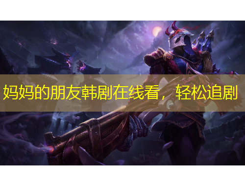 妈妈的朋友韩剧在线看，轻松追剧