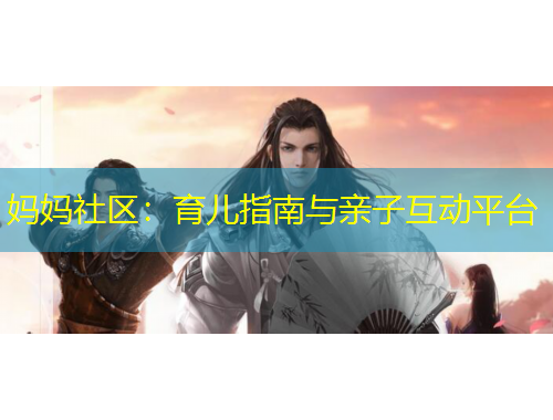 妈妈社区：育儿指南与亲子互动平台