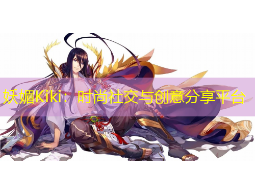 妖媚Kiki：时尚社交与创意分享平台