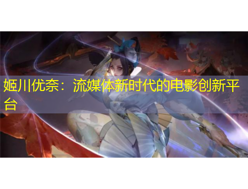 姬川优奈：流媒体新时代的电影创新平台
