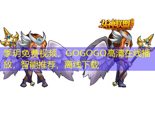 季玥免费视频，GOGOGO高清在线播放，智能推荐，离线下载
