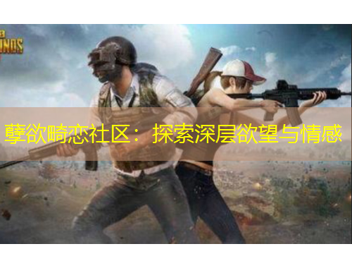 孽欲畸恋社区：探索深层欲望与情感