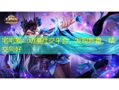 宅宅爱：动漫社交平台，发现新番、结交同好